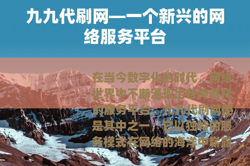 九九代刷网—一个新兴的网络服务平台