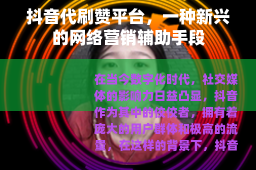抖音代刷赞平台，一种新兴的网络营销辅助手段