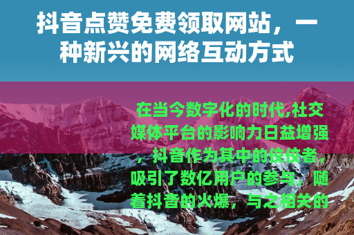 抖音点赞免费领取网站，一种新兴的网络互动方式