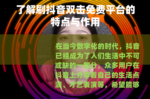 了解刷抖音双击免费平台的特点与作用