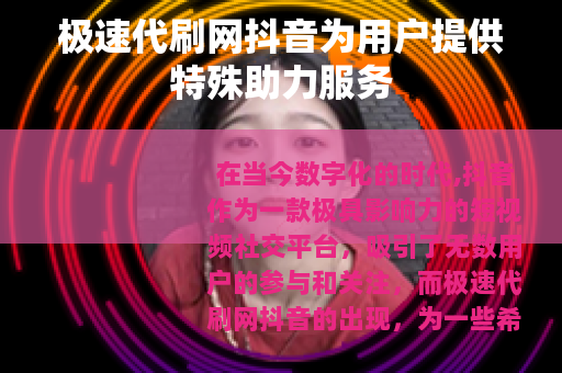 极速代刷网抖音为用户提供特殊助力服务
