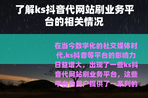 了解ks抖音代网站刷业务平台的相关情况