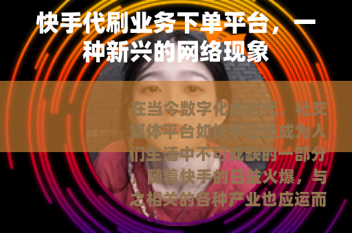 快手代刷业务下单平台，一种新兴的网络现象