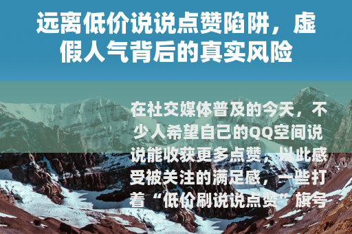 远离低价说说点赞陷阱，虚假人气背后的真实风险