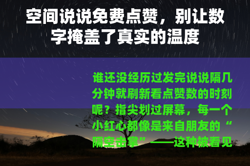 空间说说免费点赞，别让数字掩盖了真实的温度