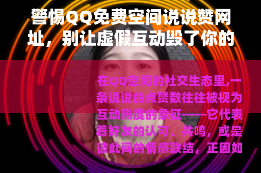 警惕QQ免费空间说说赞网址，别让虚假互动毁了你的账号安全