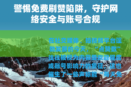 警惕免费刷赞陷阱，守护网络安全与账号合规