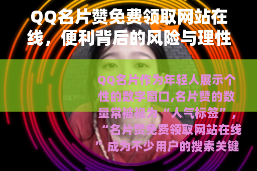 QQ名片赞免费领取网站在线，便利背后的风险与理性选择