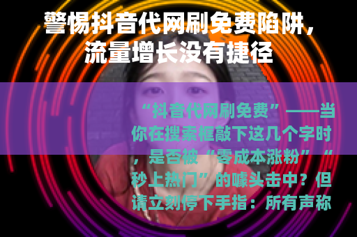 警惕抖音代网刷免费陷阱，流量增长没有捷径