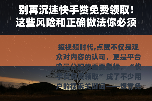 别再沉迷快手赞免费领取！这些风险和正确做法你必须了解