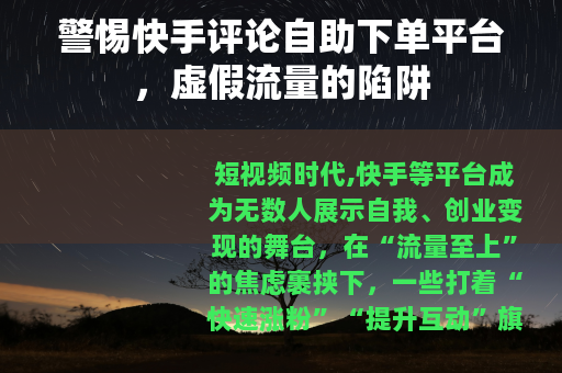 警惕快手评论自助下单平台，虚假流量的陷阱
