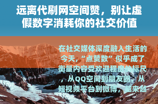 远离代刷网空间赞，别让虚假数字消耗你的社交价值