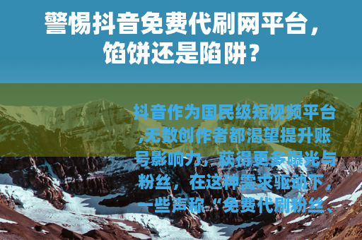 警惕抖音免费代刷网平台，馅饼还是陷阱？