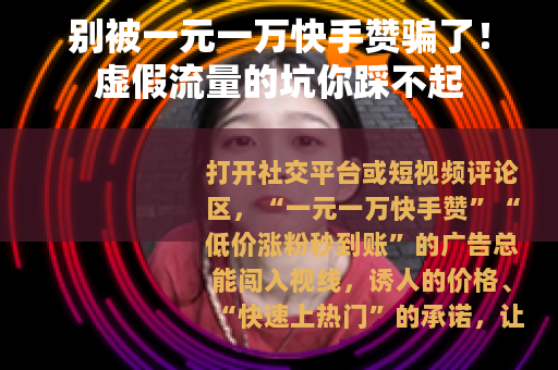 别被一元一万快手赞骗了！虚假流量的坑你踩不起