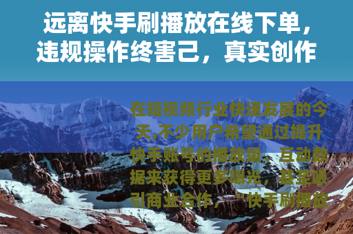 远离快手刷播放在线下单，违规操作终害己，真实创作方长久