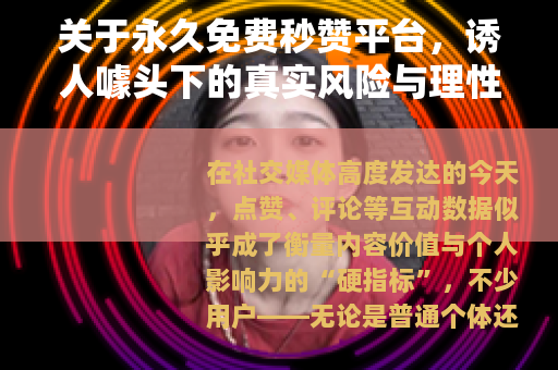 关于永久免费秒赞平台，诱人噱头下的真实风险与理性选择