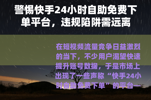 警惕快手24小时自助免费下单平台，违规陷阱需远离