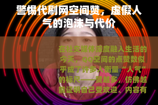 警惕代刷网空间赞，虚假人气的泡沫与代价