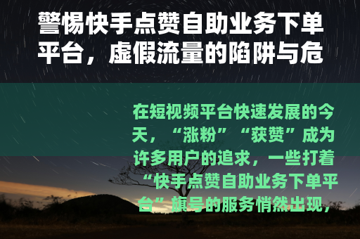 警惕快手点赞自助业务下单平台，虚假流量的陷阱与危害