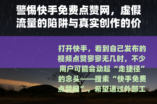 警惕快手免费点赞网，虚假流量的陷阱与真实创作的价值