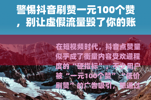 警惕抖音刷赞一元100个赞，别让虚假流量毁了你的账号