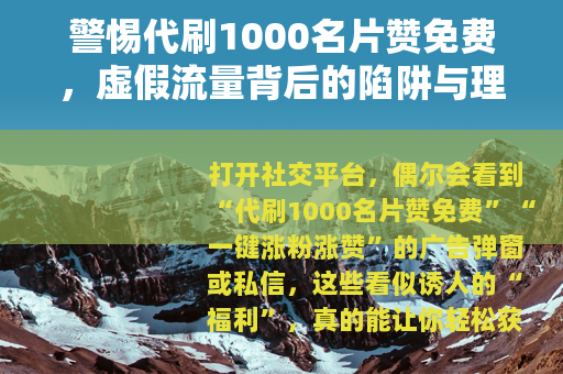 警惕代刷1000名片赞免费，虚假流量背后的陷阱与理性选择