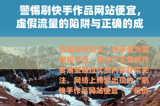 警惕刷快手作品网站便宜，虚假流量的陷阱与正确的成长路径