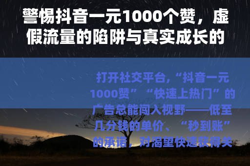 警惕抖音一元1000个赞，虚假流量的陷阱与真实成长的路径
