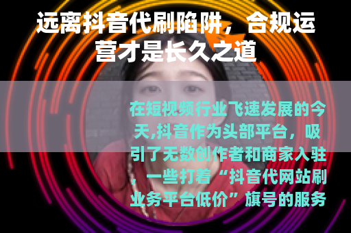 远离抖音代刷陷阱，合规运营才是长久之道