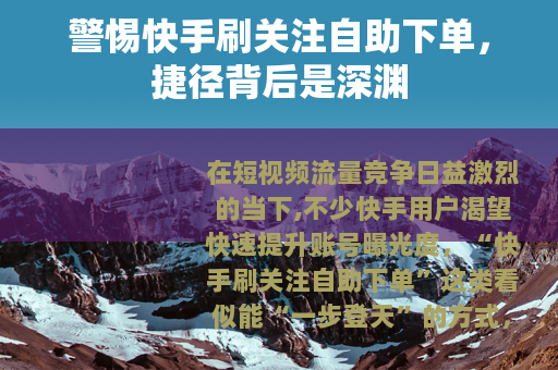 警惕快手刷关注自助下单，捷径背后是深渊