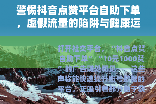 警惕抖音点赞平台自助下单，虚假流量的陷阱与健康运营的正道