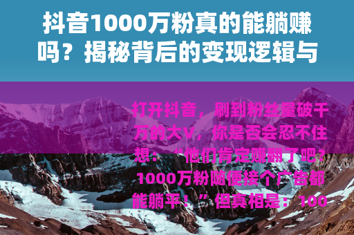 抖音1000万粉真的能躺赚吗？揭秘背后的变现逻辑与误区