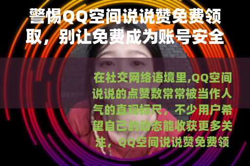 警惕QQ空间说说赞免费领取，别让免费成为账号安全的陷阱