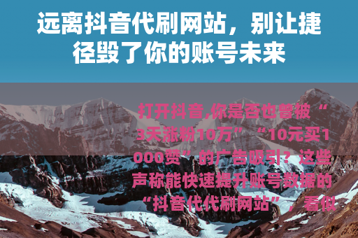 远离抖音代刷网站，别让捷径毁了你的账号未来