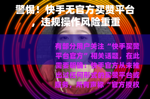 警惕！快手无官方买赞平台，违规操作风险重重
