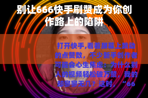 别让666快手刷赞成为你创作路上的陷阱