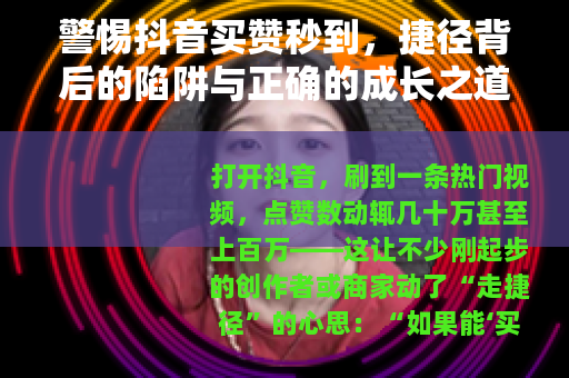 警惕抖音买赞秒到，捷径背后的陷阱与正确的成长之道