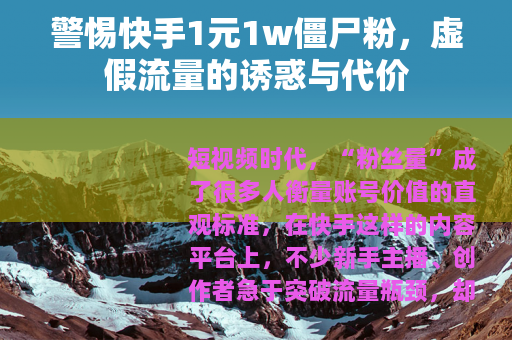 警惕快手1元1w僵尸粉，虚假流量的诱惑与代价