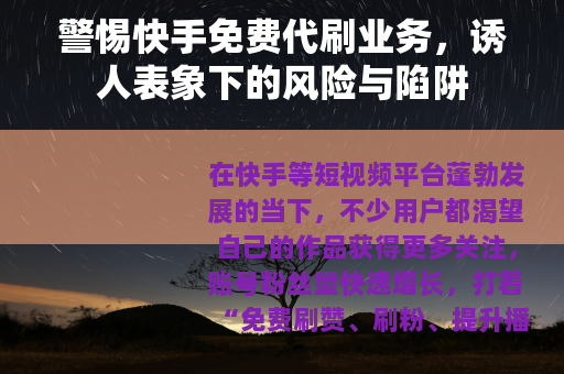 警惕快手免费代刷业务，诱人表象下的风险与陷阱