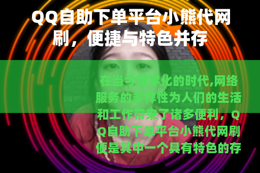 QQ自助下单平台小熊代网刷，便捷与特色并存