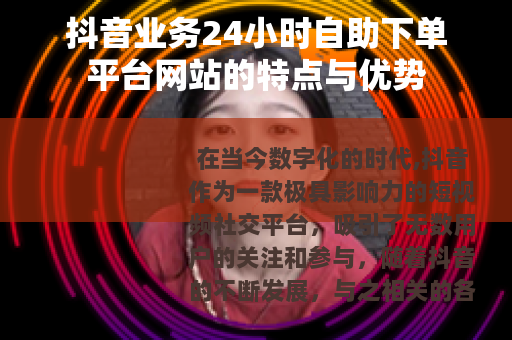 抖音业务24小时自助下单平台网站的特点与优势