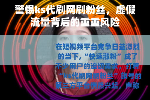 警惕ks代刷网刷粉丝，虚假流量背后的重重风险