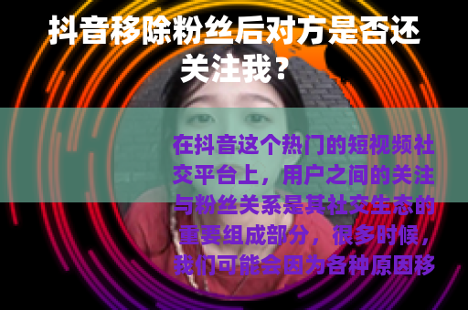 抖音移除粉丝后对方是否还关注我？