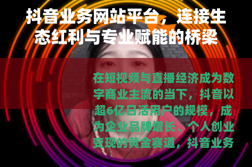 抖音业务网站平台，连接生态红利与专业赋能的桥梁