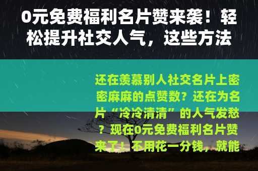0元免费福利名片赞来袭！轻松提升社交人气，这些方法你知道吗？