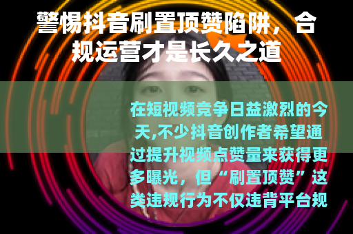 警惕抖音刷置顶赞陷阱，合规运营才是长久之道