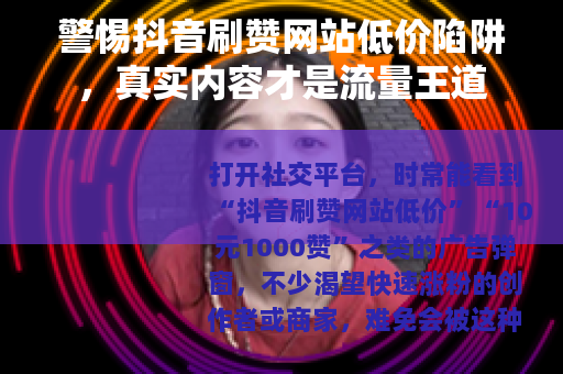 警惕抖音刷赞网站低价陷阱，真实内容才是流量王道