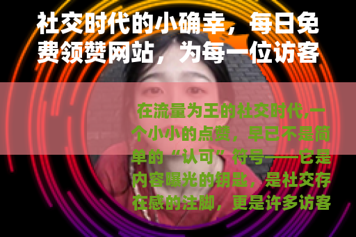 社交时代的小确幸，每日免费领赞网站，为每一位访客点亮互动之光