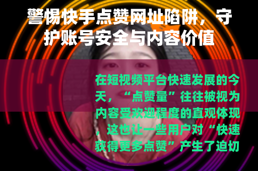 警惕快手点赞网址陷阱，守护账号安全与内容价值