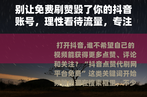 别让免费刷赞毁了你的抖音账号，理性看待流量，专注内容才是王道